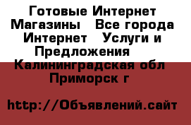 Готовые Интернет-Магазины - Все города Интернет » Услуги и Предложения   . Калининградская обл.,Приморск г.